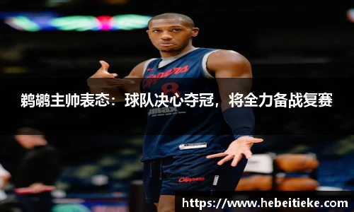 鹈鹕主帅表态：球队决心夺冠，将全力备战复赛