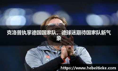 克洛普执掌德国国家队，德球迷期待国家队新气象